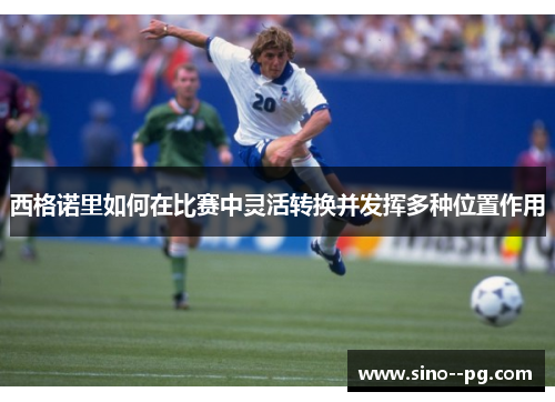 西格诺里如何在比赛中灵活转换并发挥多种位置作用