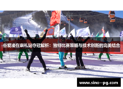 谷爱凌在崇礼站夺冠解析：独特比赛策略与技术创新的完美结合
