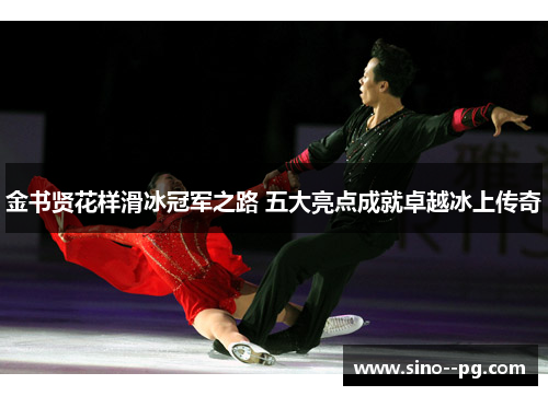 金书贤花样滑冰冠军之路 五大亮点成就卓越冰上传奇 金书贤花样滑冰冠军之路 五大亮点成就卓越冰上传奇