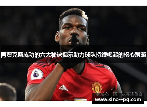 阿贾克斯成功的六大秘诀揭示助力球队持续崛起的核心策略