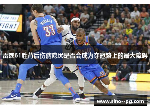 雷霆61胜背后伤病隐忧是否会成为夺冠路上的最大障碍