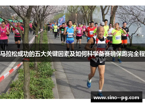 马拉松成功的五大关键因素及如何科学备赛确保跑完全程