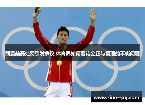 魏震禁赛处罚引发争议 体育界如何看待公正与管理的平衡问题 魏震禁赛处罚引发争议 体育界如何看待公正与管理的平衡问题