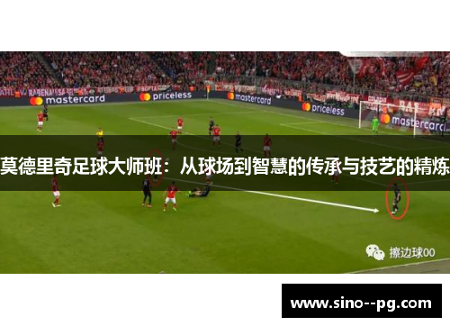 莫德里奇足球大师班：从球场到智慧的传承与技艺的精炼
