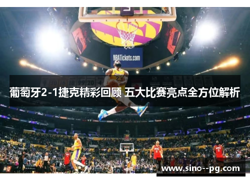 葡萄牙2-1捷克精彩回顾 五大比赛亮点全方位解析 葡萄牙2-1捷克精彩回顾 五大比赛亮点全方位解析