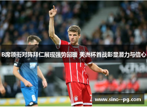 B席领衔对阵拜仁展现强势回暖 美洲杯首战彰显潜力与信心