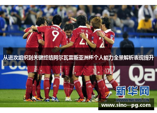从进攻组织到关键终结阿尔瓦雷斯亚洲杯个人能力全景解析表现提升 从进攻组织到关键终结阿尔瓦雷斯亚洲杯个人能力全景解析表现提升