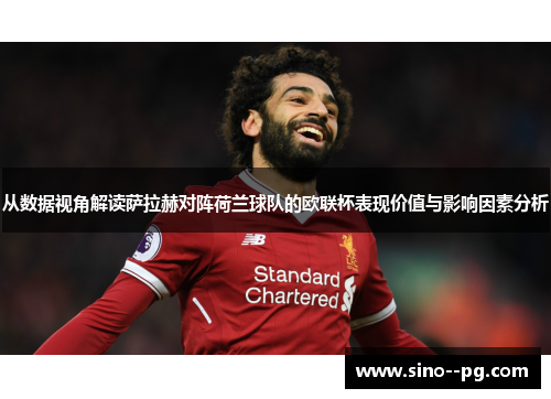 从数据视角解读萨拉赫对阵荷兰球队的欧联杯表现价值与影响因素分析 从数据视角解读萨拉赫对阵荷兰球队的欧联杯表现价值与影响因素分析