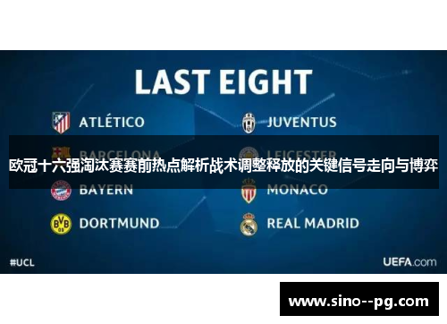 欧冠十六强淘汰赛赛前热点解析战术调整释放的关键信号走向与博弈
