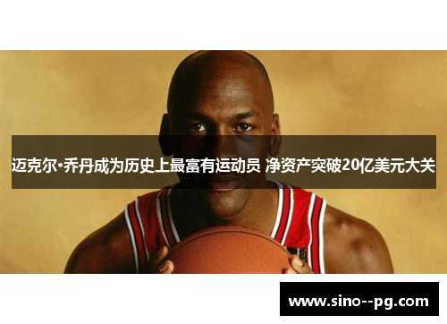 迈克尔·乔丹成为历史上最富有运动员 净资产突破20亿美元大关