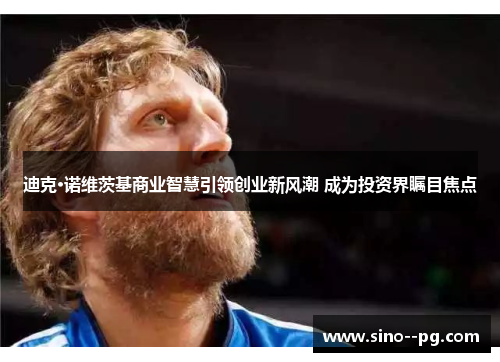 迪克·诺维茨基商业智慧引领创业新风潮 成为投资界瞩目焦点 迪克·诺维茨基商业智慧引领创业新风潮 成为投资界瞩目焦点