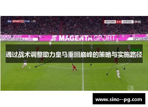 通过战术调整助力皇马重回巅峰的策略与实施路径