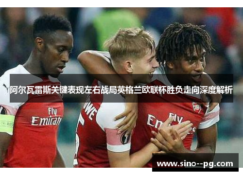 阿尔瓦雷斯关键表现左右战局英格兰欧联杯胜负走向深度解析