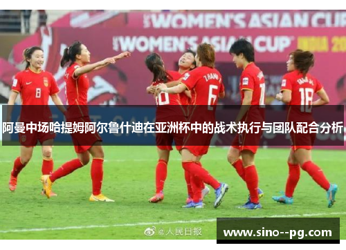 阿曼中场哈提姆阿尔鲁什迪在亚洲杯中的战术执行与团队配合分析
