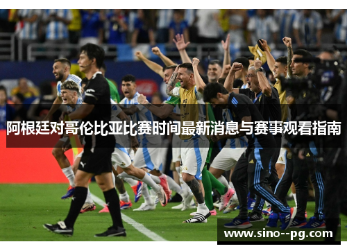 阿根廷对哥伦比亚比赛时间最新消息与赛事观看指南