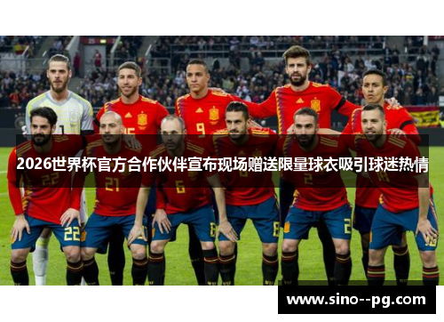 2026世界杯官方合作伙伴宣布现场赠送限量球衣吸引球迷热情
