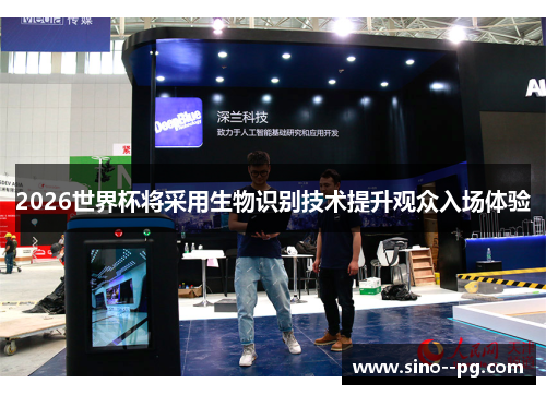 2026世界杯将采用生物识别技术提升观众入场体验