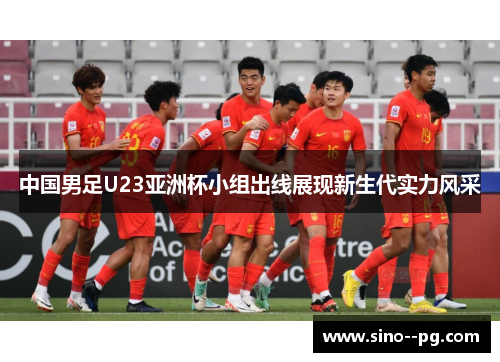 中国男足U23亚洲杯小组出线展现新生代实力风采