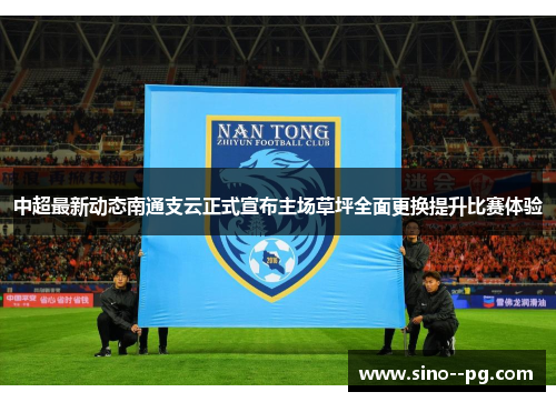 中超最新动态南通支云正式宣布主场草坪全面更换提升比赛体验