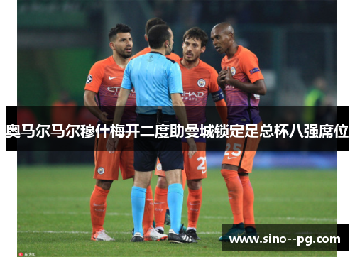 奥马尔马尔穆什梅开二度助曼城锁定足总杯八强席位