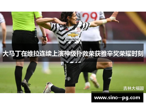 大马丁在维拉连续上演神级扑救荣获雅辛奖荣耀时刻