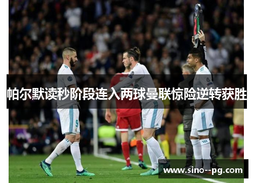 帕尔默读秒阶段连入两球曼联惊险逆转获胜 帕尔默读秒阶段连入两球曼联惊险逆转获胜