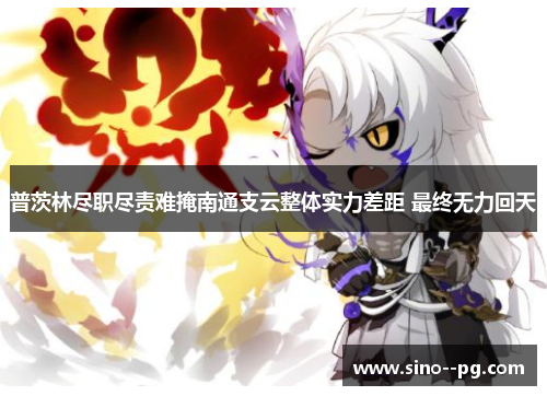 普茨林尽职尽责难掩南通支云整体实力差距 最终无力回天 普茨林尽职尽责难掩南通支云整体实力差距 最终无力回天