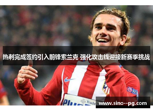 热刺完成签约引入前锋索兰克 强化攻击线迎接新赛季挑战