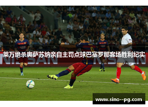 莱万绝杀奥萨苏纳亲自主罚点球巴塞罗那客场胜利纪实