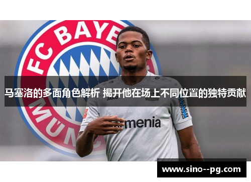 马塞洛的多面角色解析 揭开他在场上不同位置的独特贡献