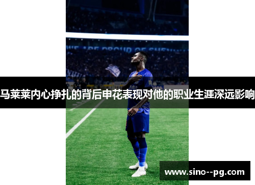 马莱莱内心挣扎的背后申花表现对他的职业生涯深远影响