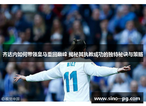 齐达内如何带领皇马重回巅峰 揭秘其执教成功的独特秘诀与策略