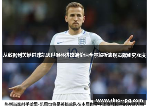 从数据到关键进球凯恩世俱杯进攻端价值全景解析表现贡献研究深度