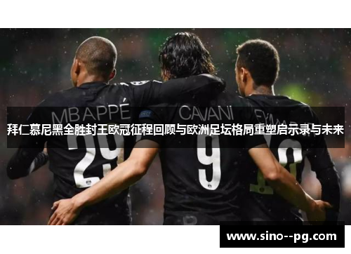 拜仁慕尼黑全胜封王欧冠征程回顾与欧洲足坛格局重塑启示录与未来 拜仁慕尼黑全胜封王欧冠征程回顾与欧洲足坛格局重塑启示录与未来