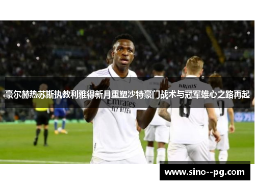 豪尔赫热苏斯执教利雅得新月重塑沙特豪门战术与冠军雄心之路再起