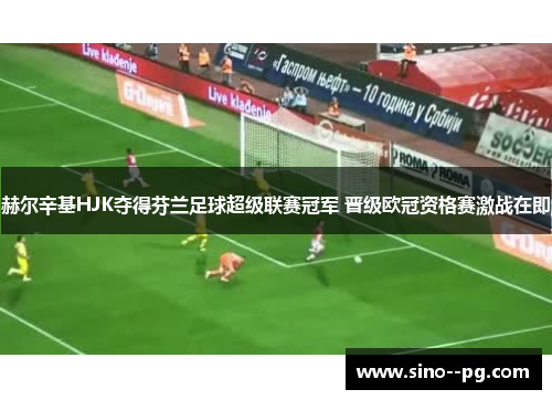 赫尔辛基HJK夺得芬兰足球超级联赛冠军 晋级欧冠资格赛激战在即