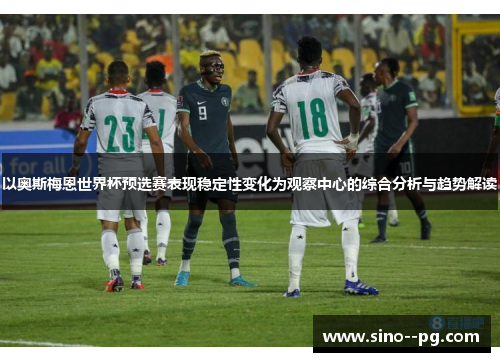 以奥斯梅恩世界杯预选赛表现稳定性变化为观察中心的综合分析与趋势解读