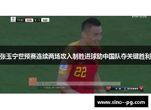张玉宁世预赛连续两场攻入制胜进球助中国队夺关键胜利 张玉宁世预赛连续两场攻入制胜进球助中国队夺关键胜利
