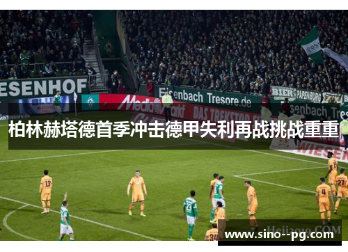 柏林赫塔德首季冲击德甲失利再战挑战重重 柏林赫塔德首季冲击德甲失利再战挑战重重