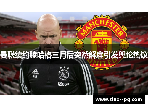 曼联续约滕哈格三月后突然解雇引发舆论热议 曼联续约滕哈格三月后突然解雇引发舆论热议