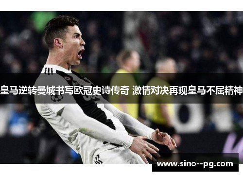 皇马逆转曼城书写欧冠史诗传奇 激情对决再现皇马不屈精神 皇马逆转曼城书写欧冠史诗传奇 激情对决再现皇马不屈精神