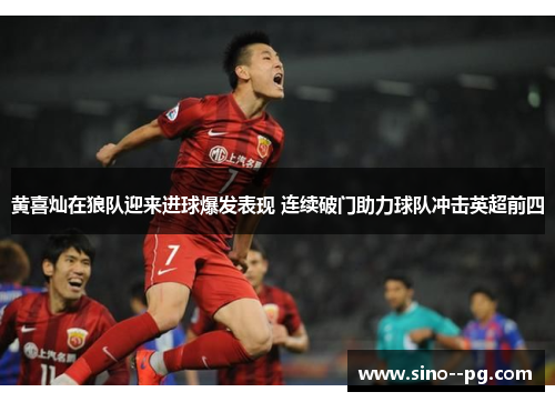 黄喜灿在狼队迎来进球爆发表现 连续破门助力球队冲击英超前四 黄喜灿在狼队迎来进球爆发表现 连续破门助力球队冲击英超前四