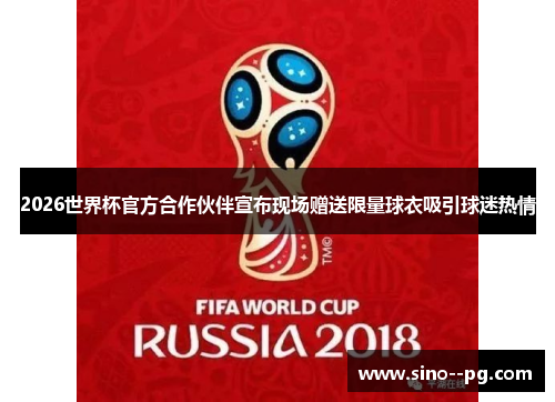 2026世界杯官方合作伙伴宣布现场赠送限量球衣吸引球迷热情 2026世界杯官方合作伙伴宣布现场赠送限量球衣吸引球迷热情