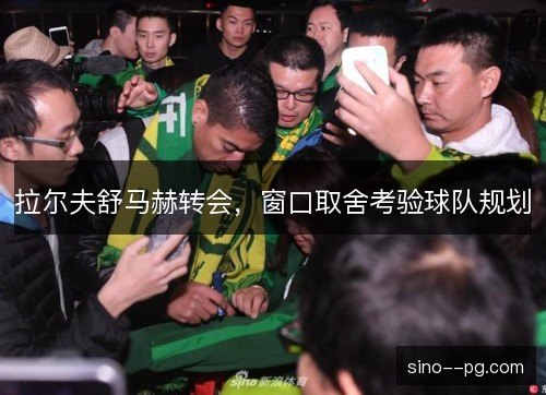 拉尔夫舒马赫转会,窗口取舍考验球队规划 拉尔夫舒马赫转会,窗口取舍考验球队规划