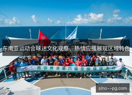 东南亚运动会球迷文化观察，热情应援展现区域特色